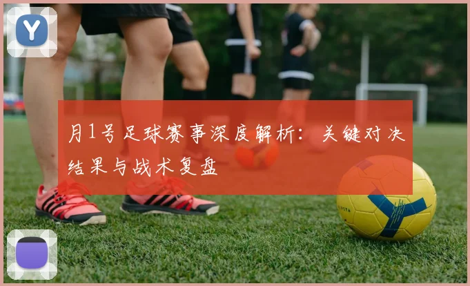 月1号足球赛事深度解析：关键对决结果与战术复盘