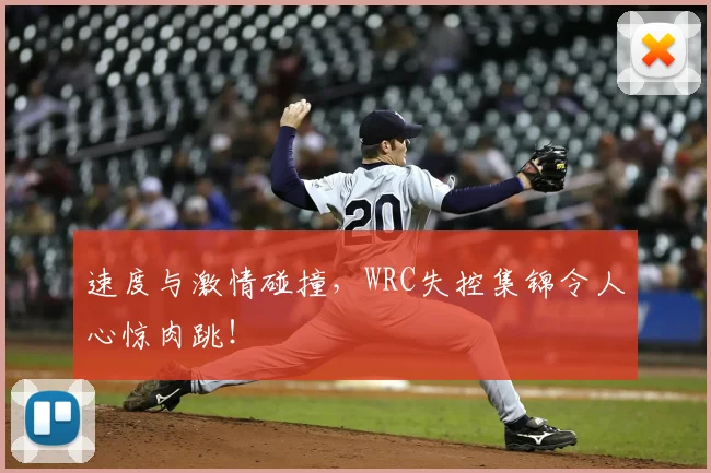 速度与激情碰撞，WRC失控集锦令人心惊肉跳！