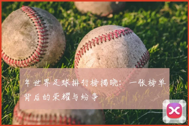 年世界足球排行榜揭晓：一张榜单背后的荣耀与纷争