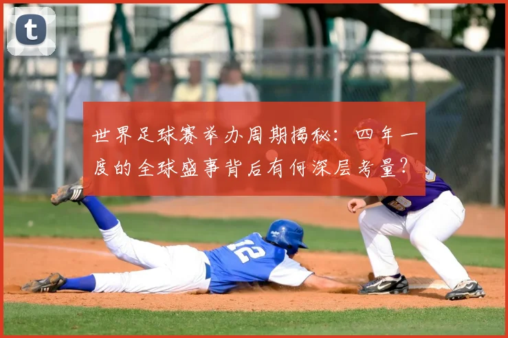 世界足球赛举办周期揭秘：四年一度的全球盛事背后有何深层考量？
