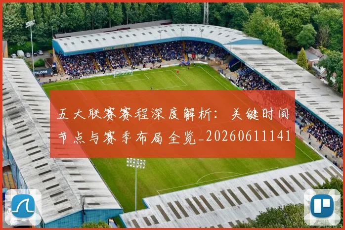 五大联赛赛程深度解析:关键时间节点与赛季布局全览_20260611141826