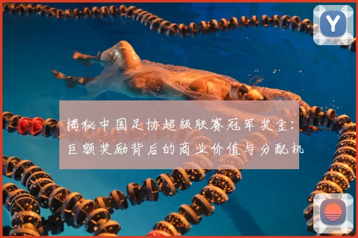 揭秘中国足协超级联赛冠军奖金:巨额奖励背后的商业价值与分配机制