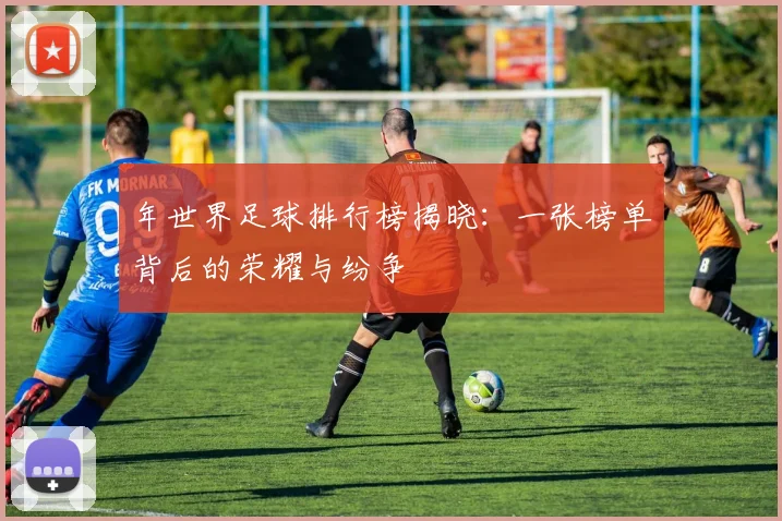 年世界足球排行榜揭晓:一张榜单背后的荣耀与纷争