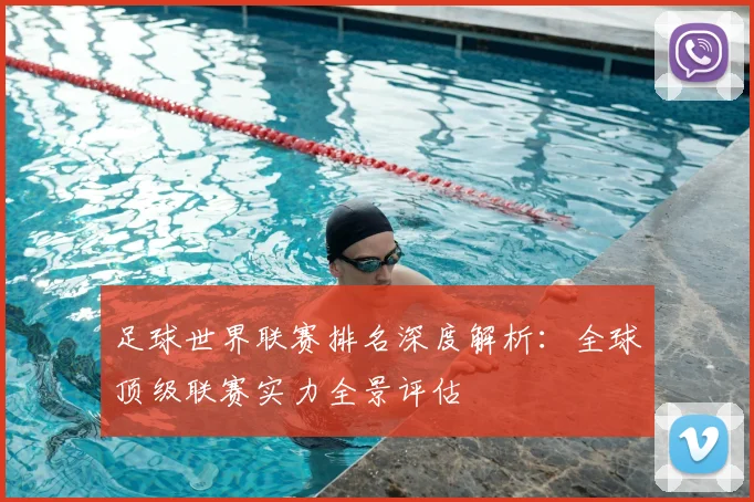 足球世界联赛排名深度解析:全球顶级联赛实力全景评估