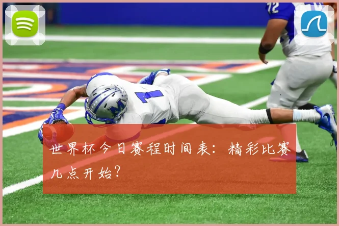 世界杯今日赛程时间表:精彩比赛几点开始?