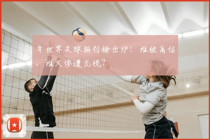 年世界足球排行榜出炉:谁被高估,谁又惨遭无视?