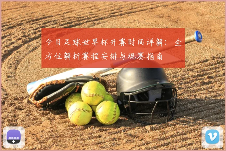 今日足球世界杯开赛时间详解:全方位解析赛程安排与观赛指南
