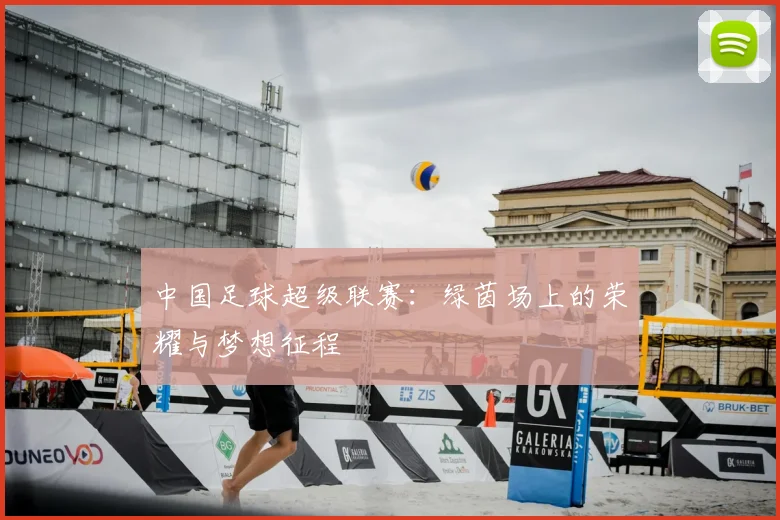 中国足球超级联赛:绿茵场上的荣耀与梦想征程