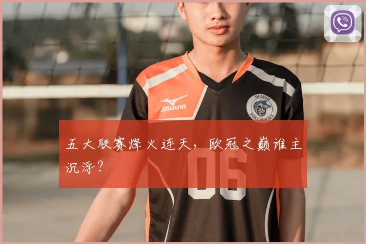 五大联赛烽火连天,欧冠之巅谁主沉浮?
