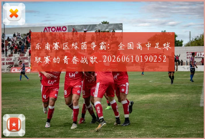 东南赛区绿茵争霸：全国高中足球联赛的青春战歌_20260610190252