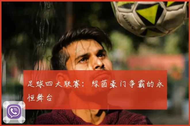 足球四大联赛:绿茵豪门争霸的永恒舞台