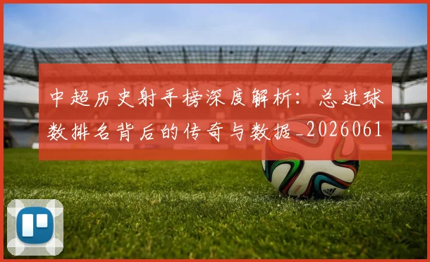 中超历史射手榜深度解析:总进球数排名背后的传奇与数据_20260610190347