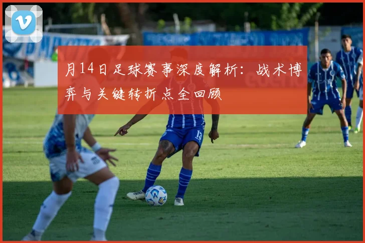 月14日足球赛事深度解析:战术博弈与关键转折点全回顾